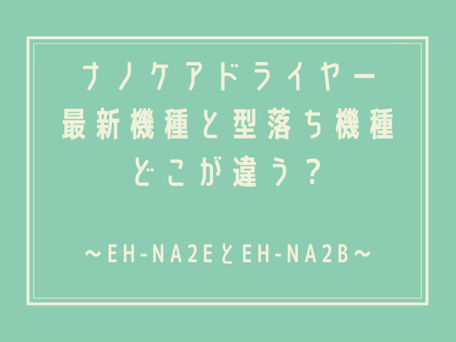 ナノケアドライヤー Eh Na2eとeh Na2bの違いはどこ どっちが買い コスメ部